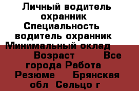 Личный водитель охранник › Специальность ­  водитель-охранник › Минимальный оклад ­ 85 000 › Возраст ­ 43 - Все города Работа » Резюме   . Брянская обл.,Сельцо г.